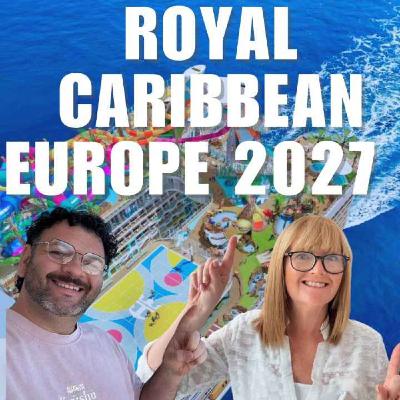Royal Caribbean’s 2027 Europe Deployment,  What’s Coming & Why We’re Excited