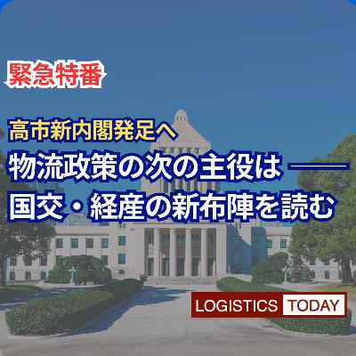 【緊急特番】高市新内閣発足へ 物流政策の次の主役はー 国交・経産の新布陣を読む 【緊急特番】高市新内閣発足へ 物流政策の次の主役はー 国交・経産の新布陣を読む