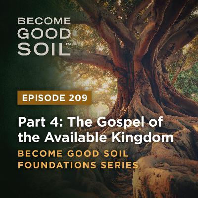209: The Gospel of the Available Kingdom – Become Good Soil Foundations Series (Part 4)