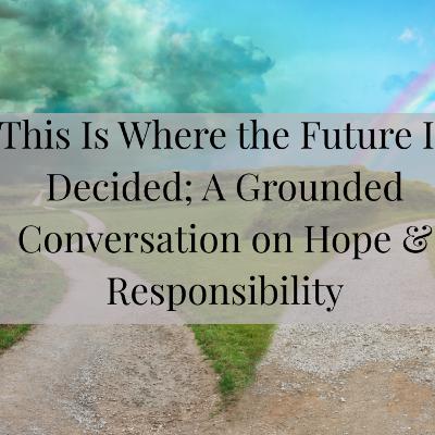 This Is Where the Future Is Decided | A Grounded Conversation on Hope & Responsibility