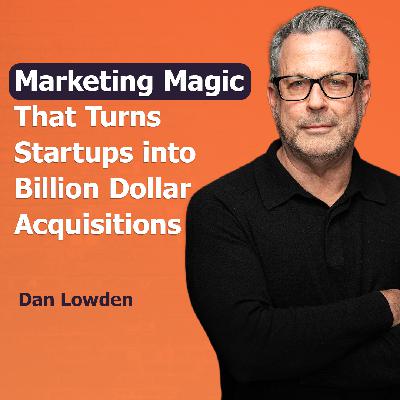 Marketing Magic That Turns Startups into Billion Dollar Acquisitions with Dan Lowden | Ep. #309 Marketing Magic That Turns Startups into Billion Dollar Acquisitions with Dan Lowden | Ep. #309