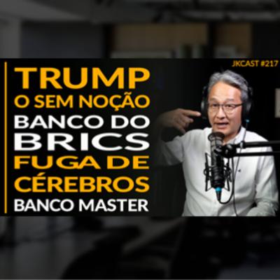 JK Cast #217 - TRUMP o Sem Noção, Banco do BRICS, Fuga de Cérebros, Banco Master