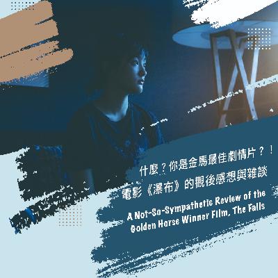 S3-EP21 什麼？你是金馬最佳劇情片！？電影《瀑布》的觀後感想與雜談 A Not-So-Sympathetic Review of the Golden Horse Winner Film, The Falls