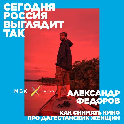 Александр Федоров: как снимать кино про дагестанских женщин