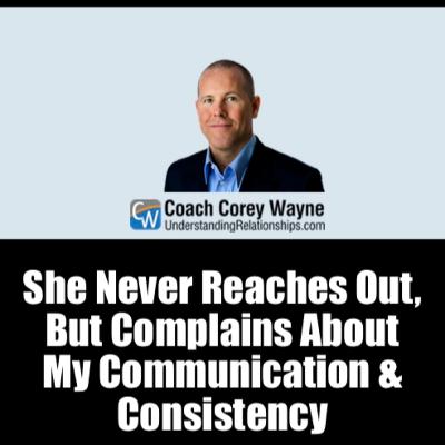 She Never Reaches Out, But Complains About My Communication & Consistency