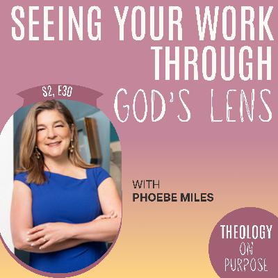 Seeing Your Work Through God's Lens with Phoebe Miles Seeing Your Work Through God's Lens with Phoebe Miles