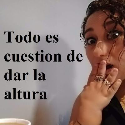 Ep 006 – Todo es cuestion de dar la altura