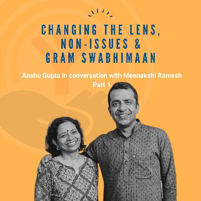 Changing the Lens, Non-Issues & Gram Swabhimaan | Anshu Gupta in conversation with Meenakshi Ramesh | Part 1