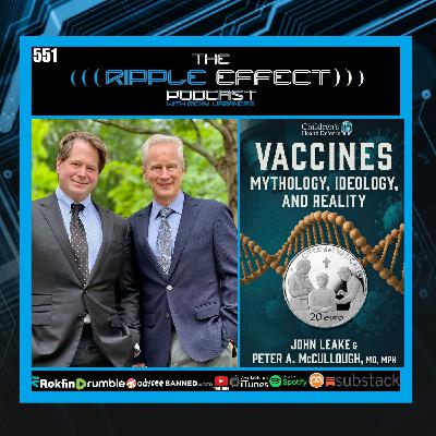 Episode 551: The Ripple Effect Podcast (Dr. Peter McCullough & John Leake | Vaccines: Mythology, Ideology & Reality)