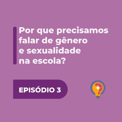 #3 - Por que precisamos falar de gênero e sexualidade na escola?