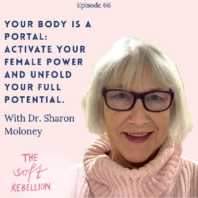 Ep. 66: Your Body Is a Portal: Activate Your Female Power and Unfold Your Full Potential - with Dr. Sharon Moloney Ep. 66: Your Body Is a Portal: Activate Your Female Power and Unfold Your Full Potential - with Dr. Sharon Moloney