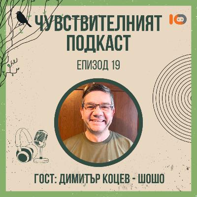Чувствителният подкаст с Димитър Коцев - Шошо (еп. 19)
