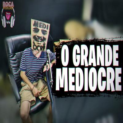 O Grande Mediocre - BocaPodcast #19