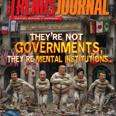 THEY’RE NOT GOVERNMENTS, THEY’RE MENTAL INSTITUTIONS… AND THE INMATES ARE RUNNING THE ASYLUMS