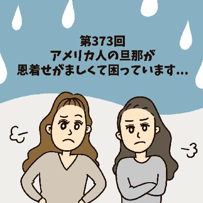 第373回アメリカ人の旦那が恩着せがましくて困っています...