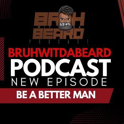 BRUHWITDABEARD #PODCAST EPISODE 1 - BE A BETTER MAN BRUHWITDABEARD #PODCAST EPISODE 1 - BE A BETTER MAN