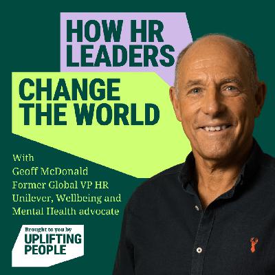 Episode 203: What if work genuinely enhanced your life? Reframing Wellbeing – Geoff McDonald, Former Global VP HR at Unilever, Wellbeing and Mental Health Advocate