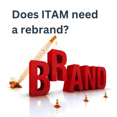 Does ITAM Need a Rebrand? Does ITAM Need a Rebrand?