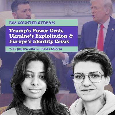E01 Counter Stream: Trump’s Power Grab, Ukraine’s Exploitation and Europe’s Identity Crisis