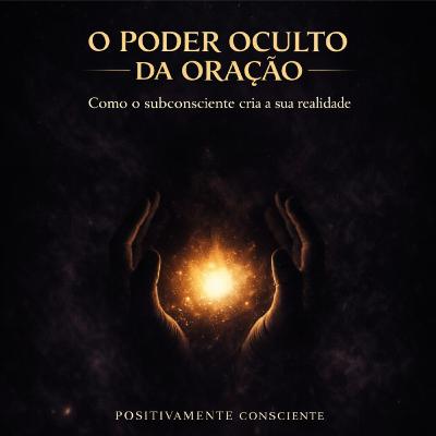 O Poder Oculto da Oração: Como o Subconsciente cria a sua Realidade!