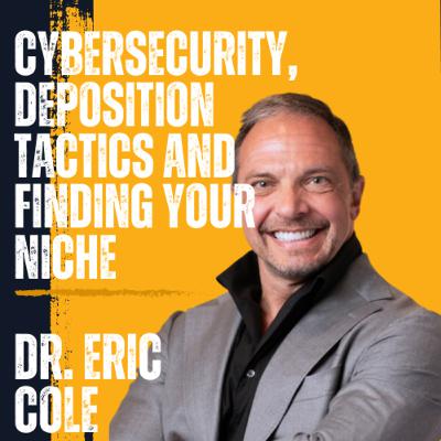 Dr. Eric Cole on Cybersecurity, Deposition Tactics and Finding Your Niche