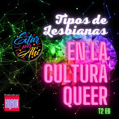 "Estar Por Ahi" en la Cultura Queer - T2 - E6 - Tipos de Lesbianas