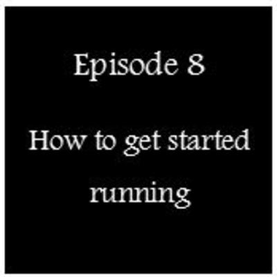Episode 8 - How to get started running Episode 8 - How to get started running