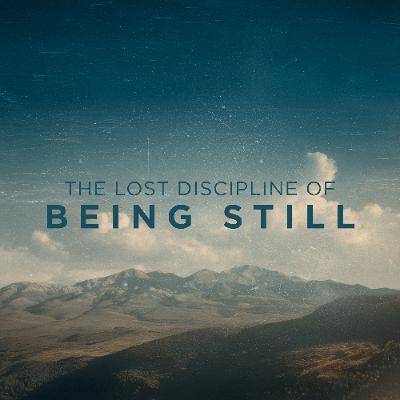 THE LOST DISCIPLINE OF BEING STILL THE LOST DISCIPLINE OF BEING STILL