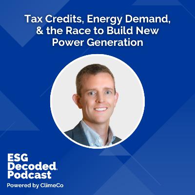 Tax Credits, Energy Demand, & the Race to Build New Power Generation | ESG Decoded Podcast #188
