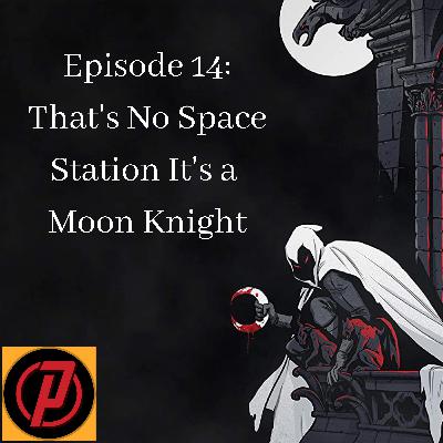 Ep 14: That's No Space Station It's a Moon Knight