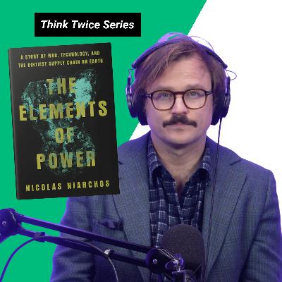 Think Twice About War, Tech, & Dirty Supply Chains: The Elements of Power with Nicolas Niarchos