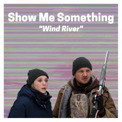 Show Me Something Ep: 51 Wind River Show Me Something Ep: 51 Wind River