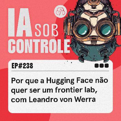 238: Por que a Hugging Face não quer ser um frontier lab, com Leandro von Werra 238: Por que a Hugging Face não quer ser um frontier lab, com Leandro von Werra