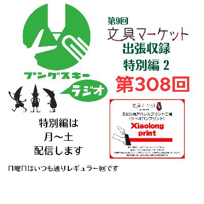 第308回「特別編　文具マーケット9 出張収録2」