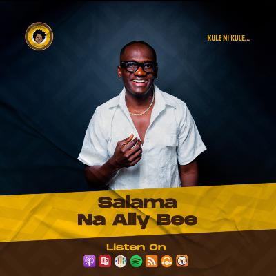 SE7EP36 - SALAMA NA ALLY BEE | KULE NI KULE…