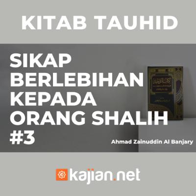Sikap Berlebihan Kepada Orang-orang shalih #3 - Ustadz Ahmad Zainuddin, Lc