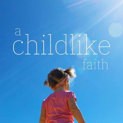 A Childlike Faith: Love Like a Child A Childlike Faith: Love Like a Child