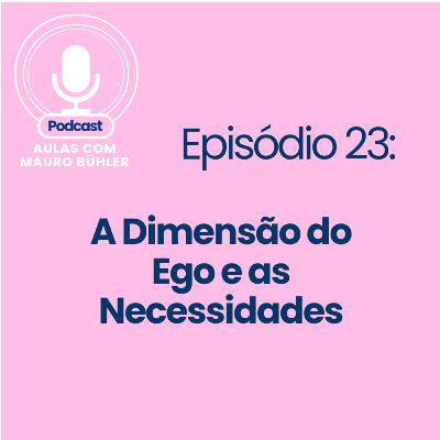 #23 A Dimensão do Ego e as Necessidades