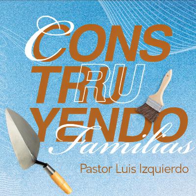 Construyendo Familias | Ps. Luis Izquierdo
