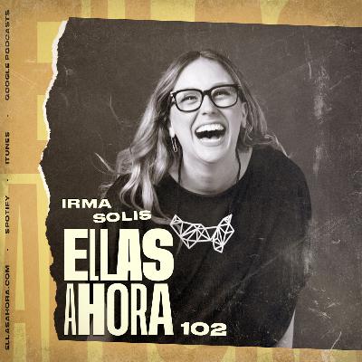 102 | Irma Solís | Sobre PR y la comunicación contigo