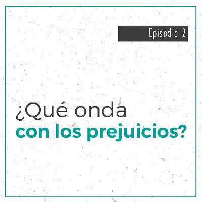 ¿Qué onda con los prejuicios? ¿Qué onda con los prejuicios?