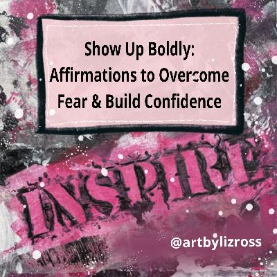 #27 Show Up Boldly: Affirmations to Overcome Fear and Build Creative Confidence