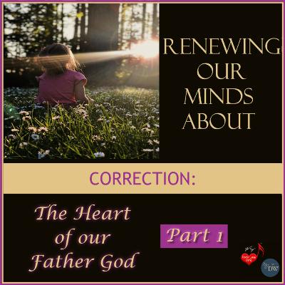 Renewing Our Minds About Correction: The Heart of our Father God, Part 1 (1/28/22) | DW / GLSM Renewing Our Minds About Correction: The Heart of our Father God, Part 1 (1/28/22) | DW / GLSM
