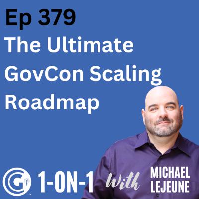 Ep 379: The Ultimate GovCon Scaling Roadmap -  Foundation, Growth, Maturity