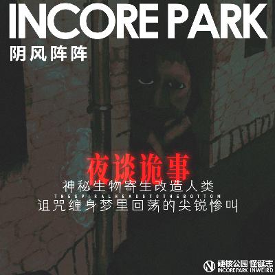 vol.498 阴风阵阵 神秘生物寄生改造人类,诅咒缠身梦里回荡的尖锐惨叫 vol.498 阴风阵阵 神秘生物寄生改造人类,诅咒缠身梦里回荡的尖锐惨叫