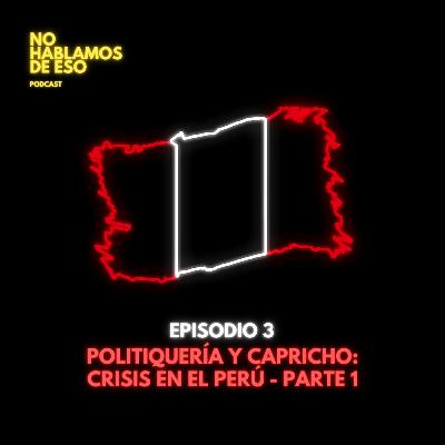 Ep 03 - Politiquería y Capricho: Crisis en el Perú
