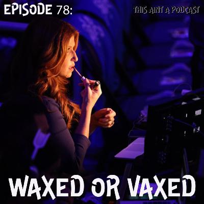 Episode 78: Waxed or Vaxed
