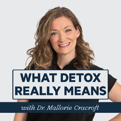 Episode 87: What Detox Really Means with Dr. Mallorie Cracroft
