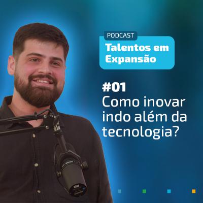 #1 Talentos em Expansão | Inovação além da tecnologia