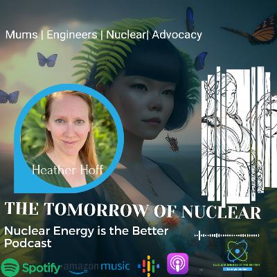 Heather Hoff; Mothers, Engineers, Nuclear, Advocacy - The Tomorrow of Nuclear [S2E2]